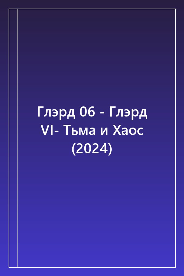 Cover of Глэрд 06 - Глэрд VI- Тьма и Хаос (2024)