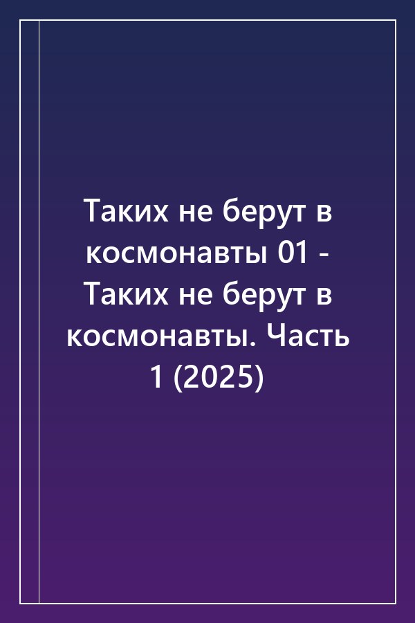 Cover of Таких не берут в космонавты 01 - Таких не берут в космонавты. Часть 1 (2025)
