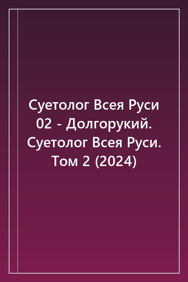 Cover of Суетолог Всея Руси 02 - Долгорукий. Суетолог Всея Руси. Том 2 (2024)