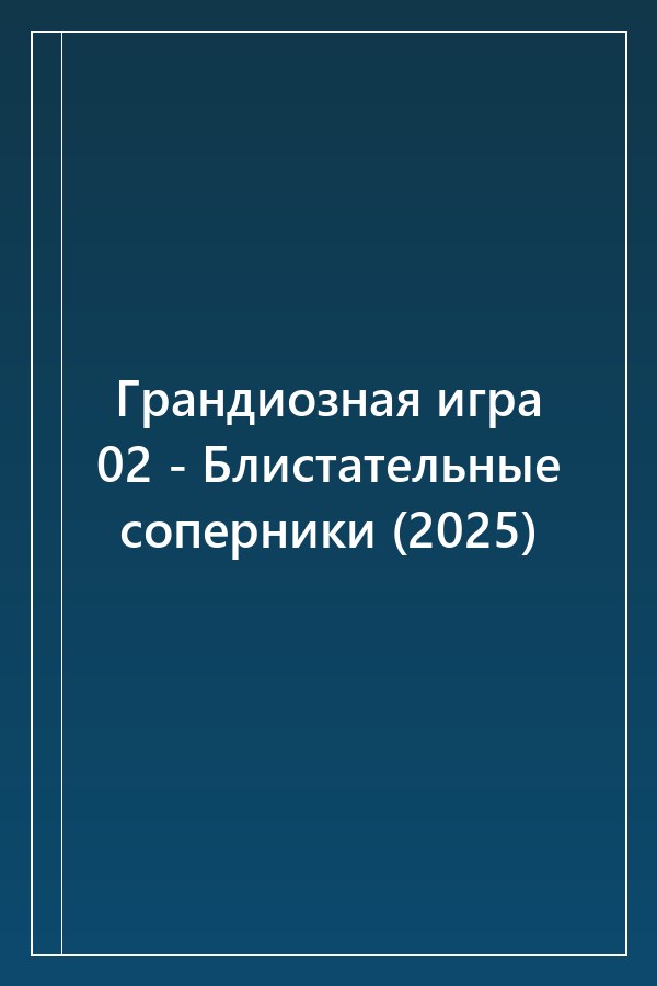 Cover of Грандиозная игра 02 - Блистательные соперники (2025)