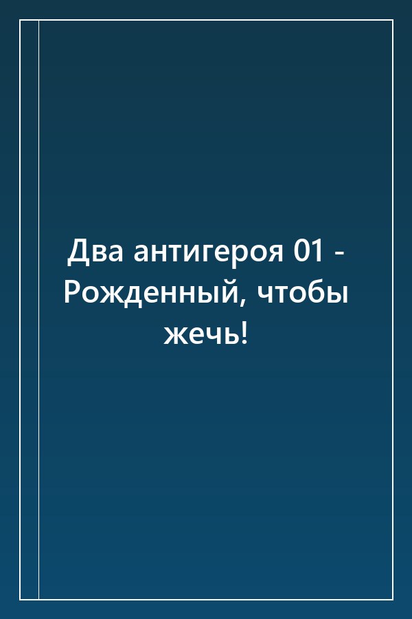 Cover of Два антигероя 01 - Рожденный, чтобы жечь!