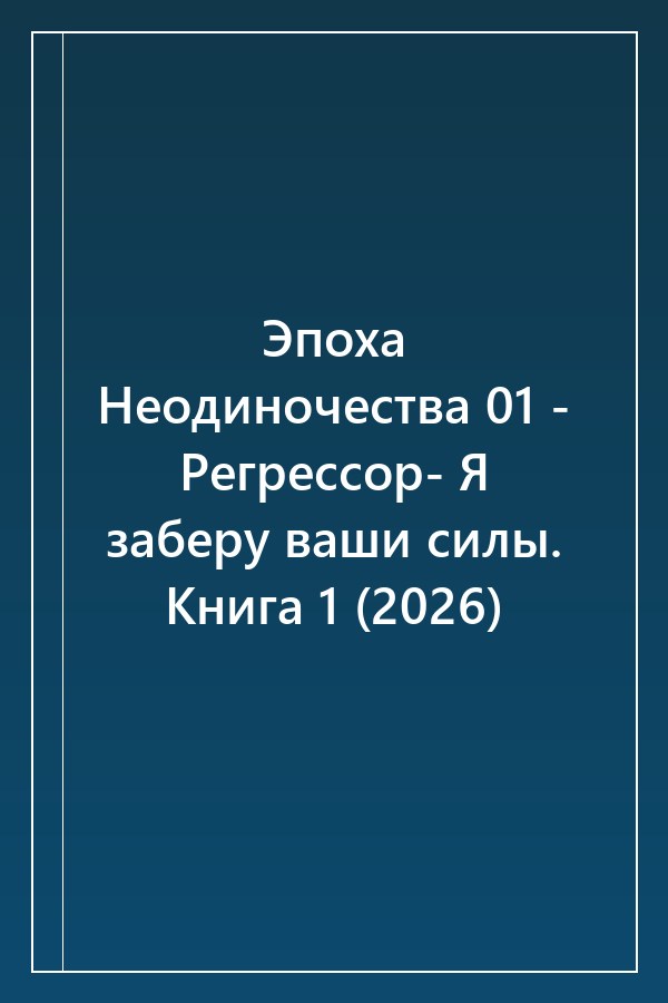 Cover of Эпоха Неодиночества 01 - Регрессор- Я заберу ваши силы. Книга 1 (2026)