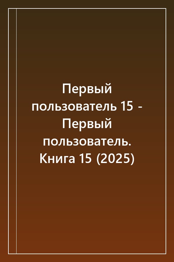 Cover of Первый пользователь 15 - Первый пользователь. Книга 15 (2025)