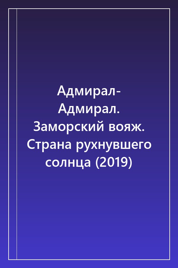 Cover of Адмирал- Адмирал. Заморский вояж. Страна рухнувшего солнца (2019)
