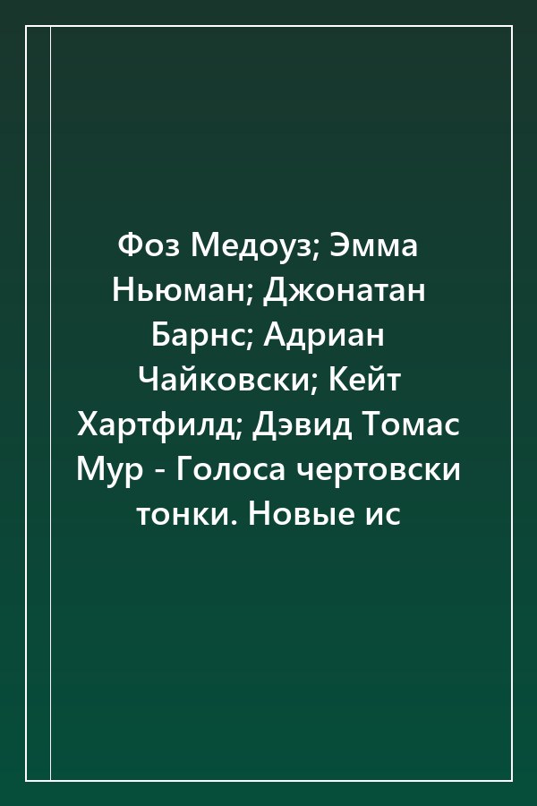 Cover of Фоз Медоуз; Эмма Ньюман; Джонатан Барнс; Адриан Чайковски; Кейт Хартфилд; Дэвид Томас Мур - Голоса чертовски тонки. Новые ис