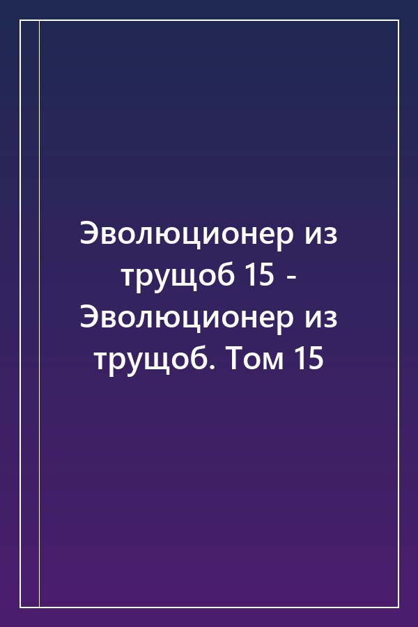 Cover of Эволюционер из трущоб 15 - Эволюционер из трущоб. Том 15