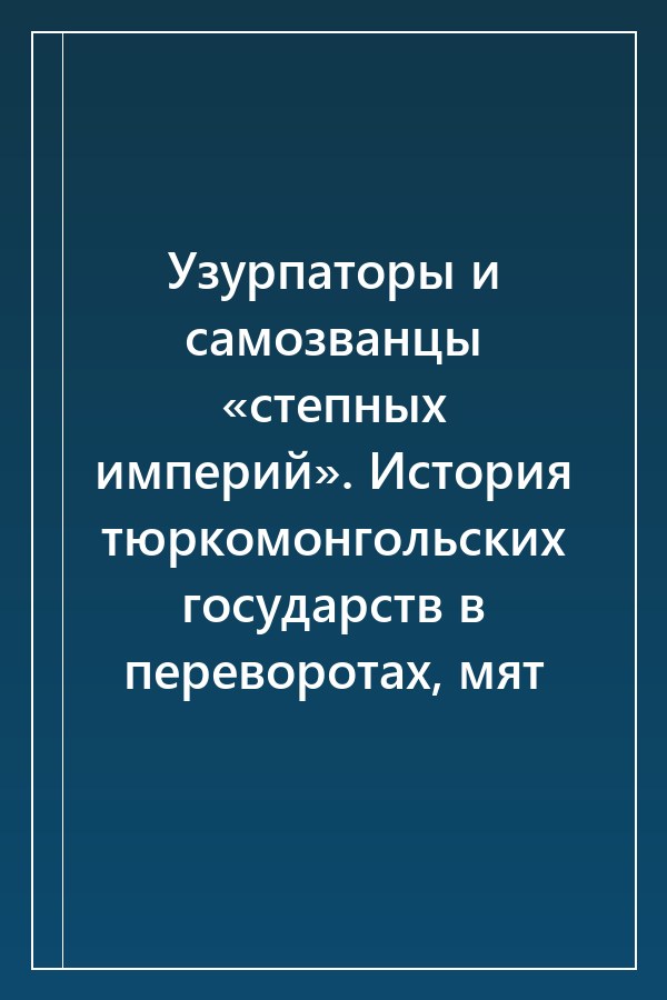 Cover of Узурпаторы и самозванцы «степных империй». История тюркомонгольских государств в переворотах, мят