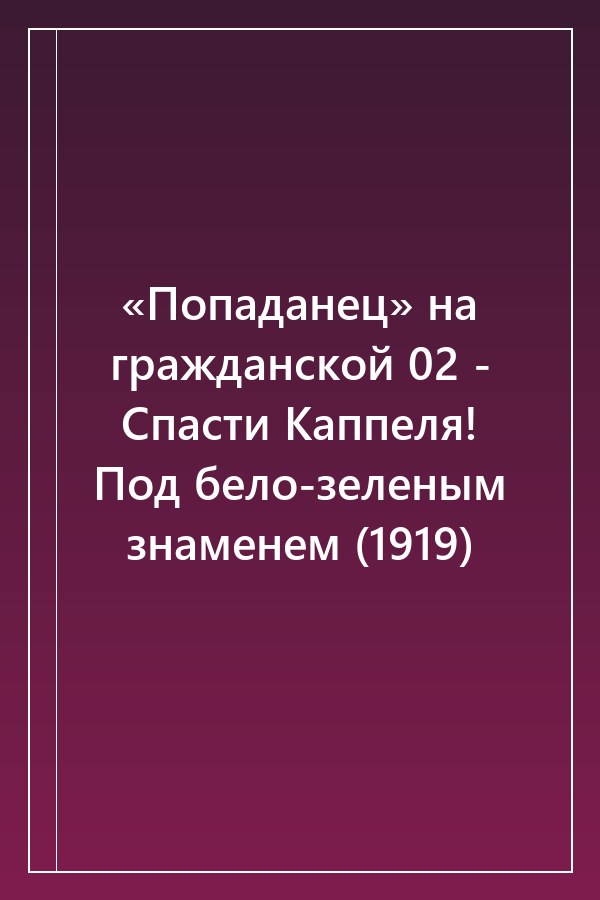 Cover of «Попаданец» на гражданской 02 - Спасти Каппеля! Под бело-зеленым знаменем (1919)