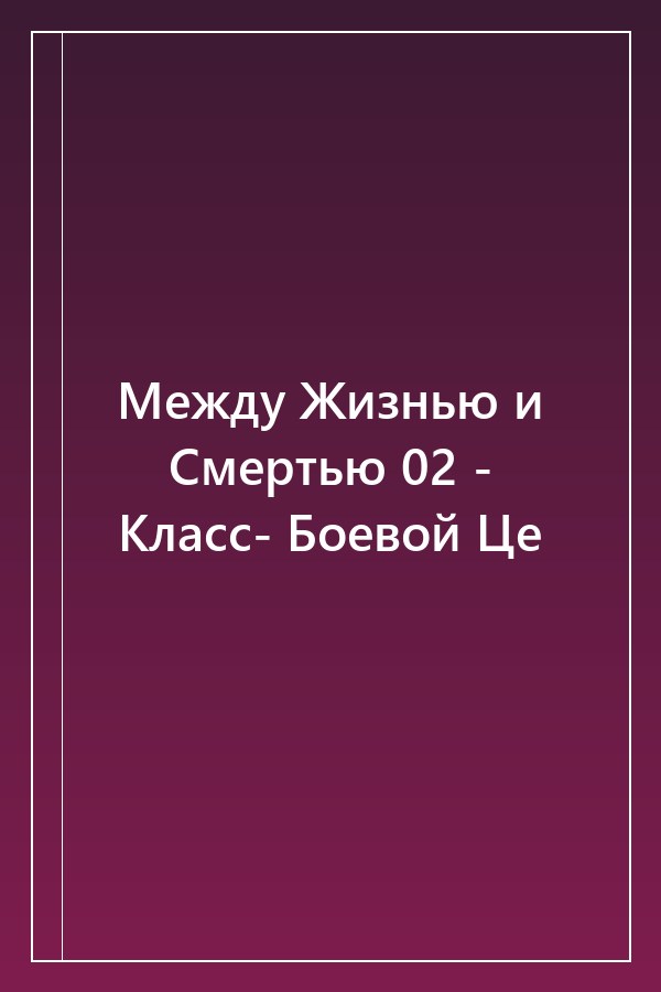 Cover of Между Жизнью и Смертью 02 - Класс- Боевой Це
