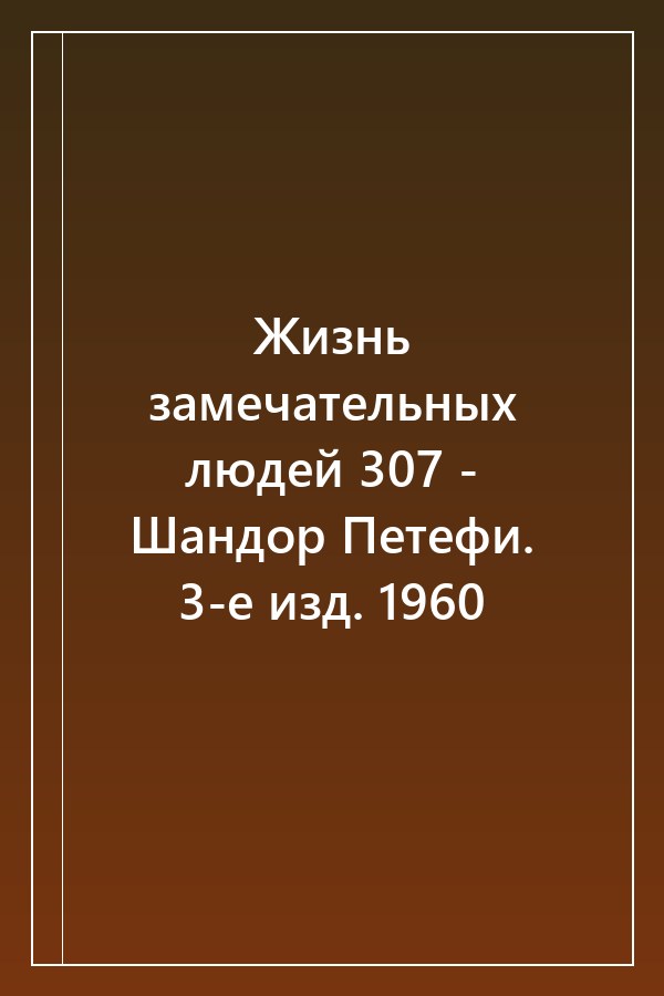 Cover of Жизнь замечательных людей 307 - Шандор Петефи. 3-е изд. 1960