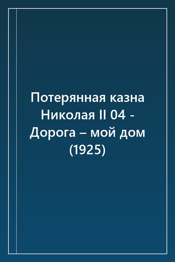 Cover of Потерянная казна Николая II 04 - Дорога – мой дом (1925)