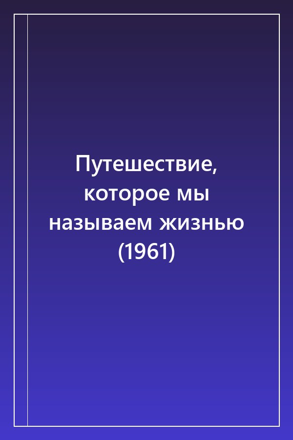 Cover of Путешествие, которое мы называем жизнью (1961)