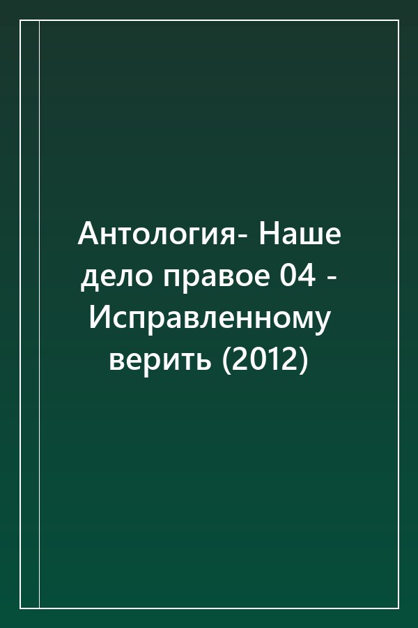 Cover of Антология- Наше дело правое 04 - Исправленному верить (2012)