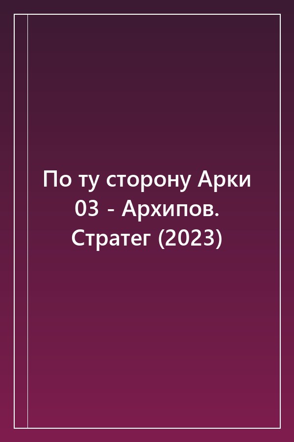 Cover of По ту сторону Арки 03 - Архипов. Стратег (2023)