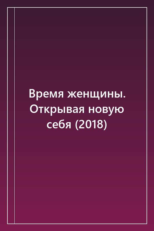 Cover of Время женщины. Открывая новую себя (2018)