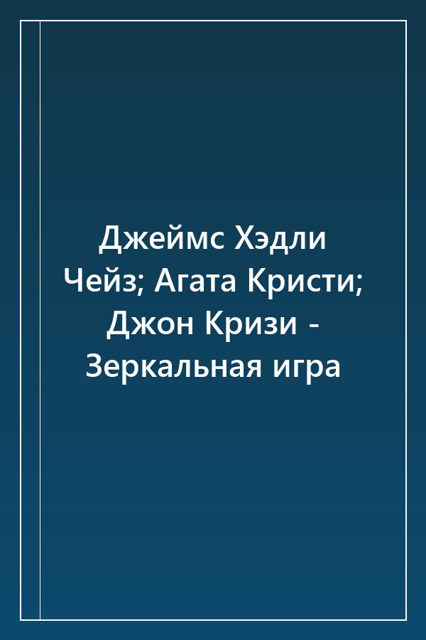 Cover of Джеймс Хэдли Чейз; Агата Кристи; Джон Кризи - Зеркальная игра