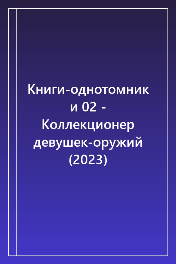 Cover of Книги-однотомники 02 - Коллекционер девушек-оружий (2023)