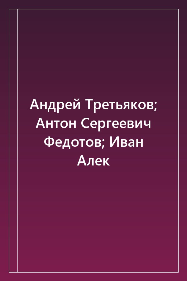 Cover of Андрей Третьяков; Антон Сергеевич Федотов; Иван Алек
