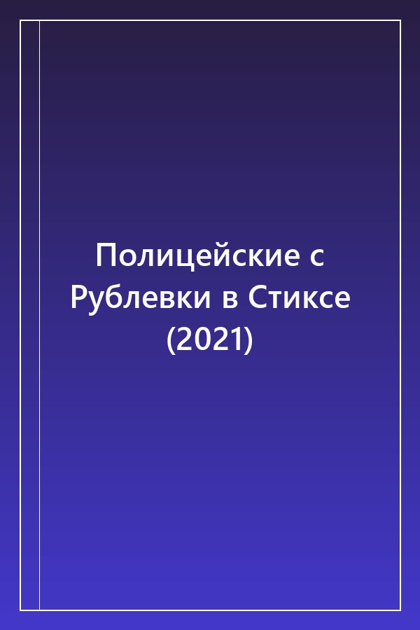 Cover of Полицейские с Рублевки в Стиксе (2021)