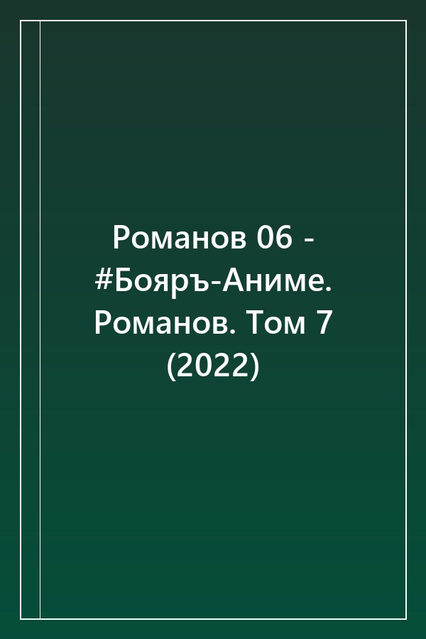 Cover of Романов 06 - #Бояръ-Аниме. Романов. Том 7 (2022)