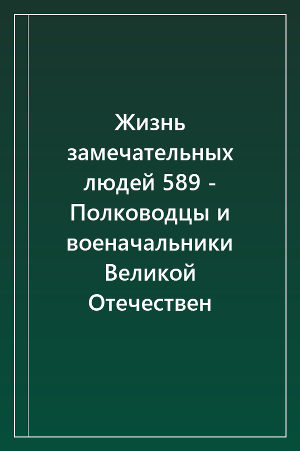 Cover of Жизнь замечательных людей 589 - Полководцы и военачальники Великой Отечествен