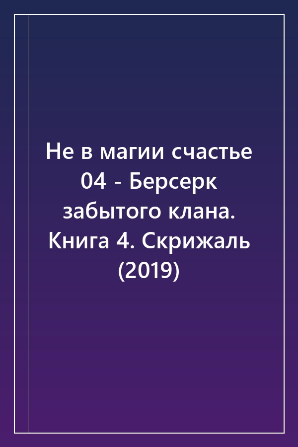 Cover of Не в магии счастье 04 - Берсерк забытого клана. Книга 4. Скрижаль (2019)
