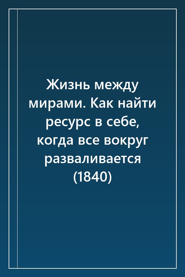 Cover of Жизнь между мирами. Как найти ресурс в себе, когда все вокруг разваливается (1840)