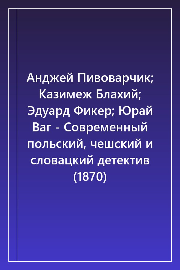 Cover of Анджей Пивоварчик; Казимеж Блахий; Эдуард Фикер; Юрай Ваг - Современный польский, чешский и словацкий детектив (1870)