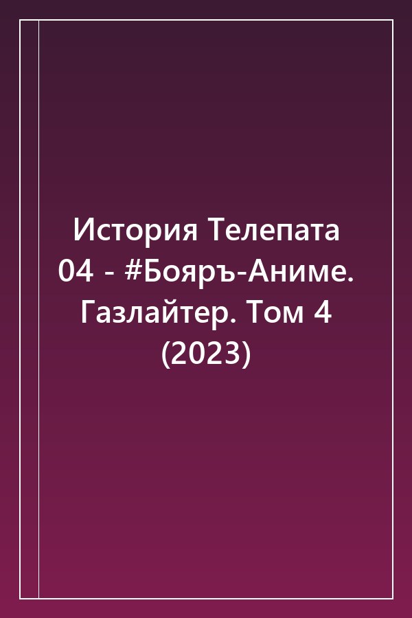 Cover of История Телепата 04 - #Бояръ-Аниме. Газлайтер. Том 4 (2023)