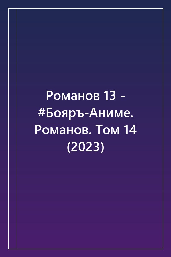 Cover of Романов 13 - #Бояръ-Аниме. Романов. Том 14 (2023)
