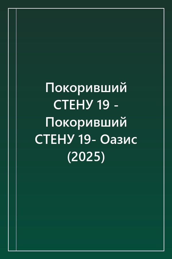 Cover of Покоривший СТЕНУ 19 - Покоривший СТЕНУ 19- Оазис (2025)