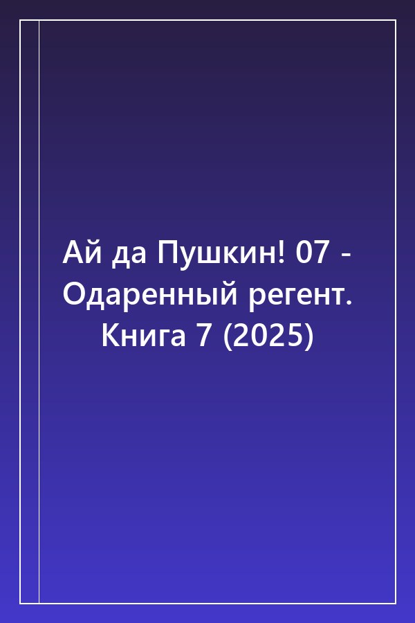 Cover of Ай да Пушкин! 07 - Одаренный регент. Книга 7 (2025)
