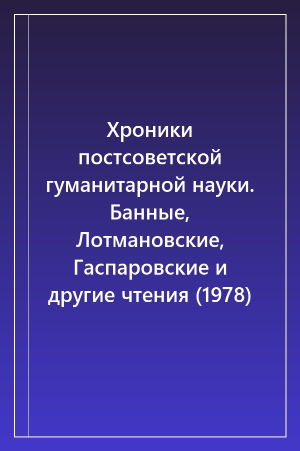 Cover of Хроники постсоветской гуманитарной науки. Банные, Лотмановские, Гаспаровские и другие чтения (1978)