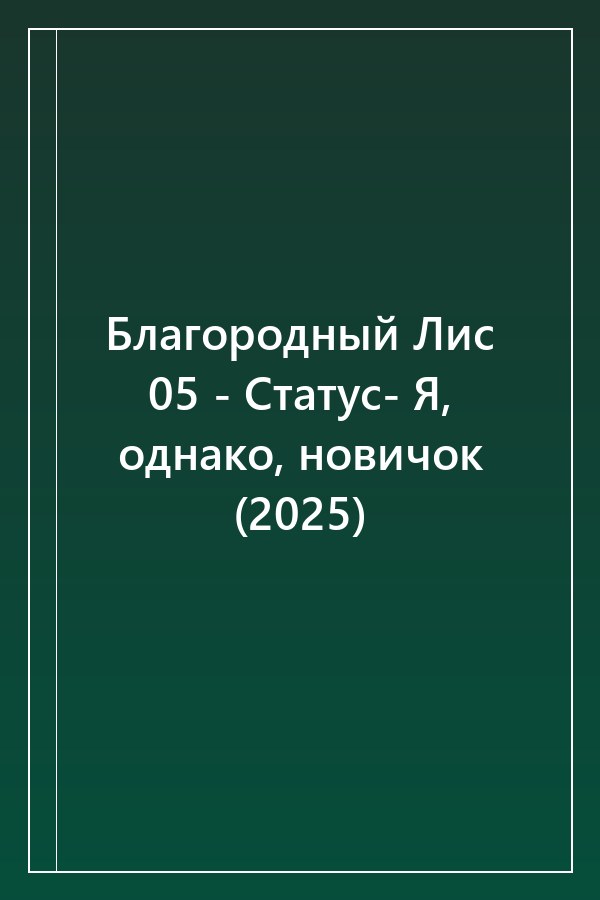 Cover of Благородный Лис 05 - Статус- Я, однако, новичок (2025)