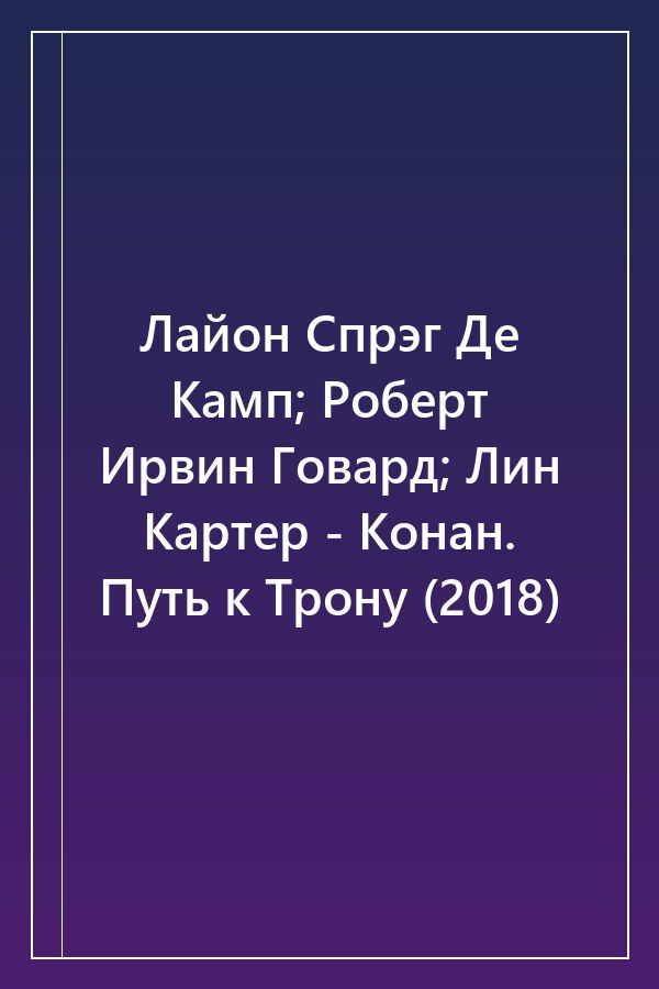 Cover of Лайон Спрэг Де Камп; Роберт Ирвин Говард; Лин Картер - Конан. Путь к Трону (2018)