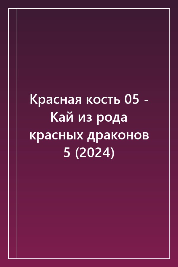 Cover of Красная кость 05 - Кай из рода красных драконов 5 (2024)