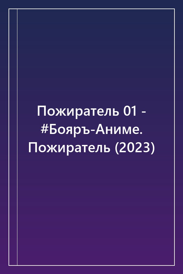 Cover of Пожиратель 01 - #Бояръ-Аниме. Пожиратель (2023)
