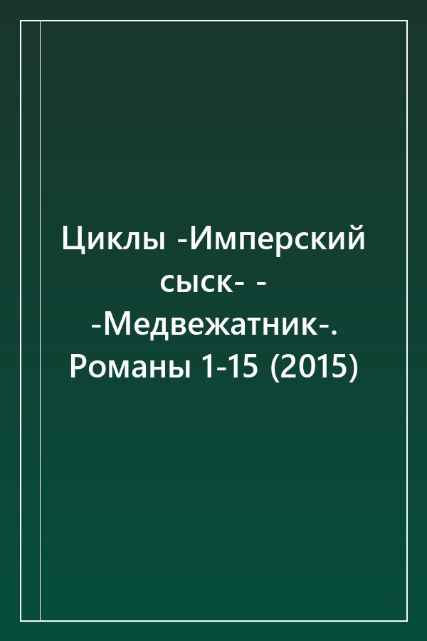 Cover of Циклы -Имперский сыск- - -Медвежатник-. Романы 1-15 (2015)