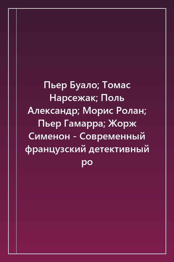 Cover of Пьер Буало; Томас Нарсежак; Поль Александр; Морис Ролан; Пьер Гамарра; Жорж Сименон - Современный французский детективный ро