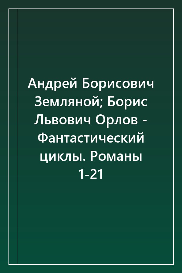 Cover of Андрей Борисович Земляной; Борис Львович Орлов - Фантастический циклы. Романы 1-21