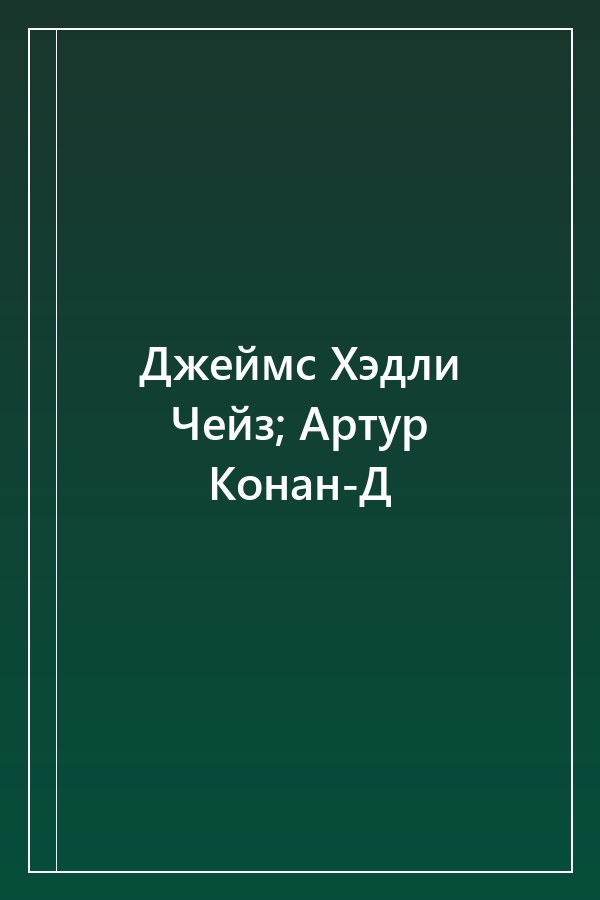 Cover of Джеймс Хэдли Чейз; Артур Конан-Д