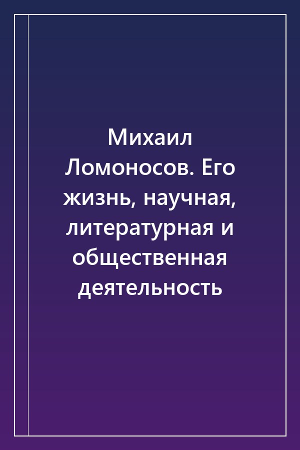 Cover of Михаил Ломоносов. Его жизнь, научная, литературная и общественная деятельность