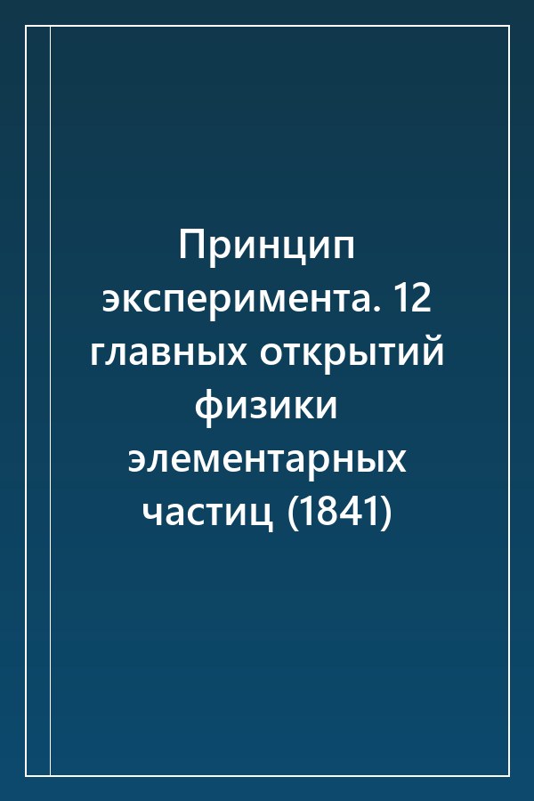 Cover of Принцип эксперимента. 12 главных открытий физики элементарных частиц (1841)