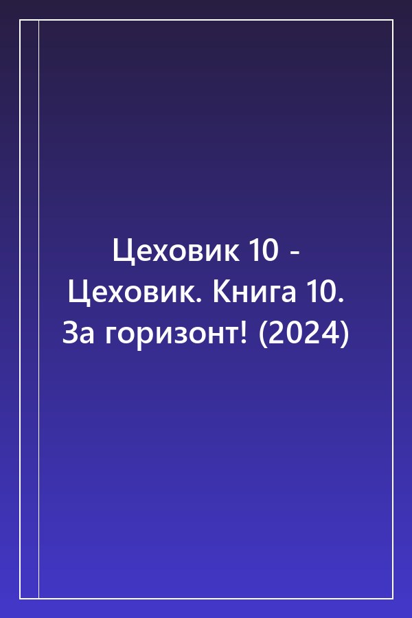 Cover of Цеховик 10 - Цеховик. Книга 10. За горизонт! (2024)