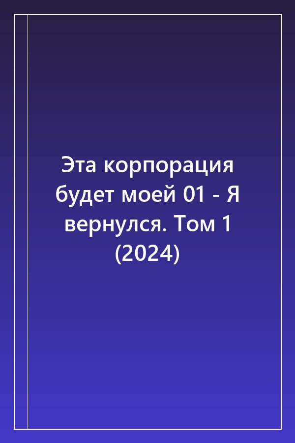Cover of Эта корпорация будет моей 01 - Я вернулся. Том 1 (2024)