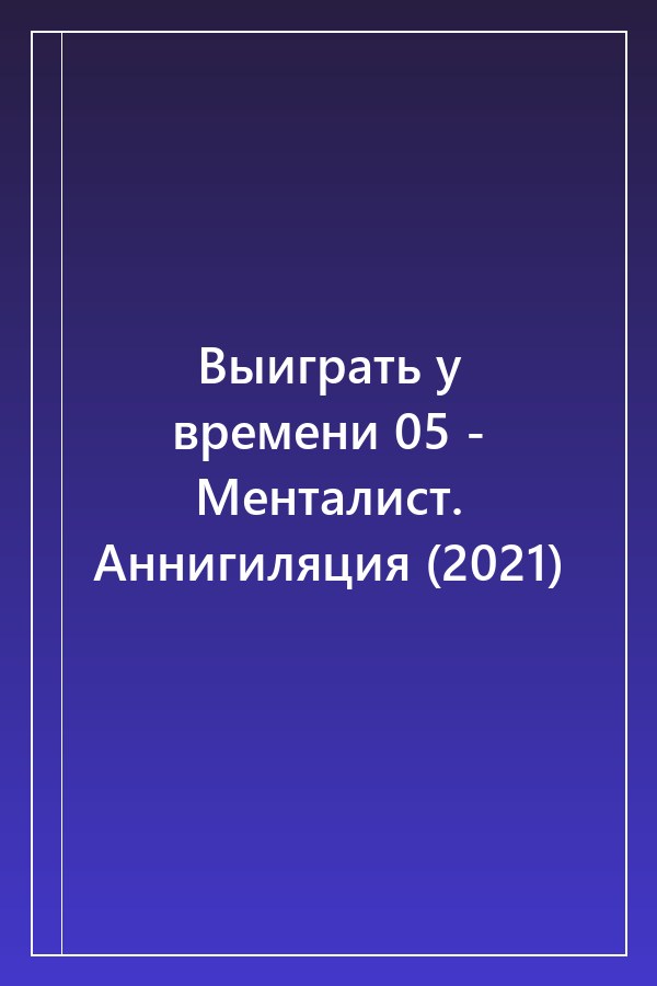 Cover of Выиграть у времени 05 - Менталист. Аннигиляция (2021)