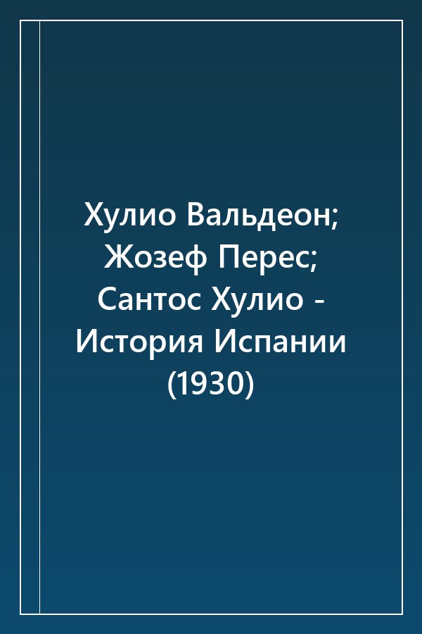 Cover of Хулио Вальдеон; Жозеф Перес; Сантос Хулио - История Испании (1930)