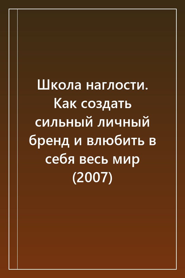 Cover of Школа наглости. Как создать сильный личный бренд и влюбить в себя весь мир (2007)