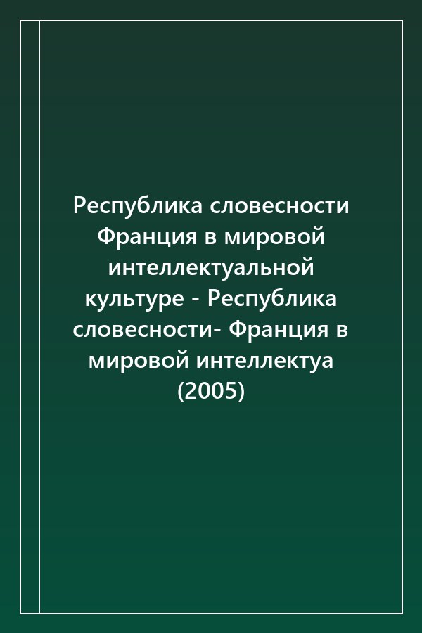 Cover of Республика словесности Франция в мировой интеллектуальной культуре - Республика словесности- Франция в мировой интеллектуа (2005)