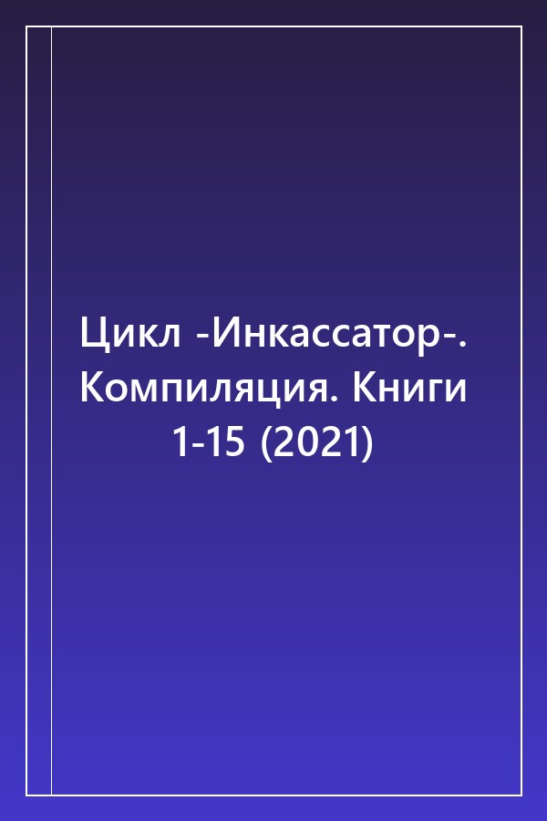 Cover of Цикл -Инкассатор-. Компиляция. Книги 1-15 (2021)